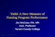 © 2010 Jim McGraw, RN, MN Tarrant County College © 2010 Jim McGraw, RN, MN Tarrant County College Yield: A New Measure of Nursing Program Performance Jim