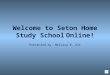 Welcome to Seton Home Study School Online! Presented by: Melissa R. Olt
