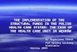 WYŻSZA SZKOŁA HANDLU I PRAWA im. R.Łazarskiego w Warszawie THE IMPLEMENTATION OF THE STRUCTURAL FUNDS IN THE POLISH HEALTH CARE SYSTEM: THE CASE OF THE