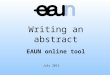 July 2015 Writing an abstract EAUN online tool. Introduction The following educational tool is provided to assist you in the development of your abstract,