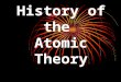 History of the Atomic Theory Ancient Greeks (B.C.) Aristotle Four Elements: Earth Water Air Fire