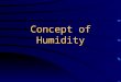Concept of Humidity Humidity (absolute humidity) The amount of water vapour in the air (Holding) Capacity of air The maximum amount of water vapour in