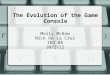 The Evolution of the Game Console Molly McHam Nick De La Cruz IED B8 10/2/12