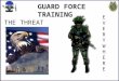 GUARD FORCE TRAINING THE THREAT IS…….. EVERYWHEREEVERYWHERE