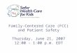 Family-Centered Care (FCC) and Patient Safety Thursday, June 21, 2007 12:00 – 1:00 p.m. EDT