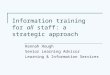 Information training for all staff: a strategic approach Hannah Hough Senior Learning Advisor Learning & Information Services