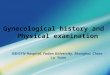 Gynecological history and Physical examination OB/GYN Hospital, Fudan University, Shanghai, China Lu Yuan