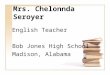 Mrs. Chelonnda Seroyer English Teacher Bob Jones High School Madison, Alabama