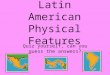 Latin American Physical Features Quiz yourself, can you guess the answers?