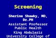 Screening Sherine Shawky, MD, Dr.PH Assistant Professor Public Health King Abdulaziz University College of Medicine shshawky@hotmail.com