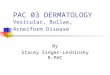 PAC 03 DERMATOLOGY Vesicular, Bullae, Acneiform Disease By Stacey Singer-Leshinsky R-PAC