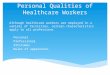 Personal Qualities of Healthcare Workers Although healthcare workers are employed in a variety of facilities, certain characteristics apply to all professions