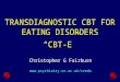 TRANSDIAGNOSTIC CBT FOR EATING DISORDERS “CBT-E” Christopher G Fairburn 