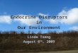 Endocrine Disruptors in Our Environment Linda Tseng August 6 th, 2009