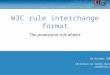 W3C rule interchange format The production rule dialect 30 October 2008 Christian de Sainte Marie csma@ilog.fr