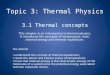 Topic 3: Thermal Physics 3.1 Thermal concepts This chapter is an introduction to thermal physics. It introduces the concepts of temperature, heat, internal