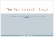 BY ERIN HULL, MARICRUZ PEREZ, MAYA GUPTA, AND SARAH POMERANTZ The Frankenstein Story GALILEO INDUSTRIES