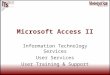 Microsoft Access II Information Technology Services User Services User Training & Support