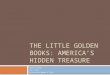 THE LITTLE GOLDEN BOOKS: AMERICA’S HIDDEN TREASURE Suzan Alteri 11.1.2012 University Women’s Club