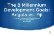 The 8 Millennium Development Goals: Angola vs. Fiji By Jordan Davidson and Robbi Wagstaff The Developing World Bro. Meeker