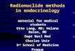 Radionuclide methods in endocrinology Otto Lang, MD; Helena Balon, MD Dept Nucl Med Charles Univ 3 rd School of Medicine Prague material for medical students