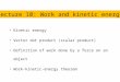 Kinetic energy Vector dot product (scalar product) Definition of work done by a force on an object Work-kinetic-energy theorem Lecture 10: Work and kinetic