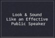 Look & Sound Like an Effective Public Speaker. Modes of Delivery Manuscript Memorized Extemporaneous Impromptu