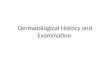 Dermatological History and Examination. History of a rash Key questions: – When did it start? – Does it itch, burn, or hurt? – Where on the body did it