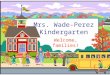 Mrs. Wade-Perez Kindergarten Welcome, families!. Welcome to Kindergarten!  Thank you all for coming and supporting your children!  If you have any questions