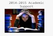 2014-2015 Academic Support. Academic Support Goals Have consistent place for students to go when they want to seek out academic support. Provide a plan