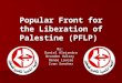 Popular Front for the Liberation of Palestine (PFLP) By: Daniel Alejandro Brandon Halsey Renee Lavoie Ivan Sanchez