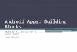 Android Apps: Building Blocks Module 6, Intro to I.T., Fall 2011 Sam Scott