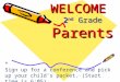 WELCOME 2 nd Grade Parents * Sign up for a conference and pick up your child’s packet. (Start time is 6:05)