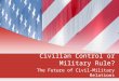 Civilian Control or Military Rule? The Future of Civil-Military Relations