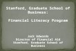 1 Stanford, Graduate School of Business: Financial Literacy Program Jack Edwards Director of Financial Aid Stanford, Graduate School of Business