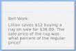 Bell Work: Lillian saves $12 buying a rug on sale for $36.00. The sale price of the rug was what percent of the regular price?
