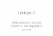 Lecture C Semiconductor circuit elements and dependent sources