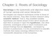 Chapter 1: Roots of Sociology Sociology is the systematic and objective study of human society and social interaction. Sociologists use research techniques