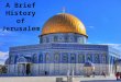 A Brief History of Jerusalem. In the center of Jerusalem is the Dome of the Rock. This building is a shrine built over a large stone. This holy rock is