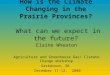 How is the Climate Changing in the Prairie Provinces? What can we expect in the future? Elaine Wheaton Agriculture and Greenhouse Gas/ Climate Change Workshop