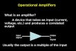 Operational Amplifiers What is an amplifier? A device that takes an input (current, voltage, etc.) and produces a correlated output Input Signal Output