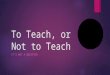 To Teach, or Not to Teach IT’S NOT A QUESTION. INTASC STANDARD #9: Professional Learning and Ethical Practice  Description: In this PowerPoint, I will