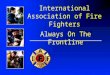 International Association of Fire Fighters Always On The Frontline