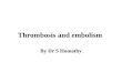Thrombosis and embolism By Dr S Homathy. Thrombosis Thrombosis is the formation of a solid mass (blood clot) from the constituents of blood – Platelets