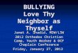 BULLYING Love Thy Neighbor as Thyself Janet A. Shadid, MSW/LSW 2012 Orthodox Christian Camp, Youth Worker & OCF Chaplain Conference Friday, January 27,