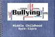 Middle Childhood 6yrs-11yrs. Bullying Presented by: Craig DiPietro David Hayes Laura Maughan Liliana Padilla Brianna Platt
