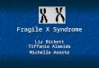 Fragile X Syndrome Liz Bickett Tiffanie Almeida Michelle Acosta
