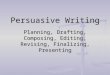 Persuasive Writing Planning, Drafting, Composing, Editing, Revising, Finalizing, Presenting