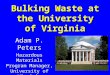 Bulking Waste at the University of Virginia Adam P. Peters Hazardous Materials Program Manager, University of Virginia