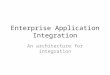 Enterprise Application Integration An architecture for integration
